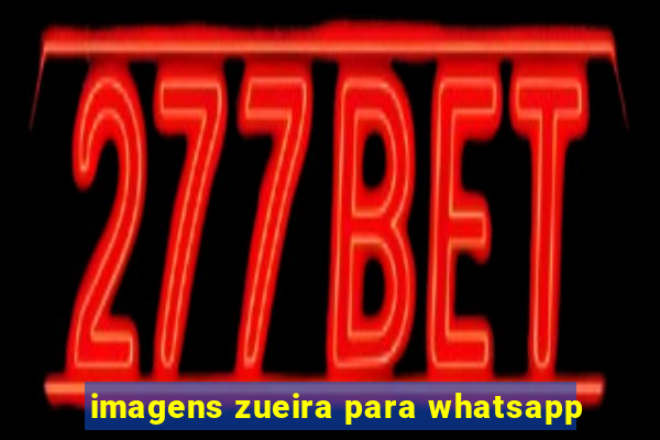 imagens zueira para whatsapp